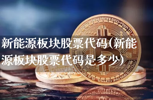 新能源板块股票代码(新能源板块股票代码是多少)_https://www.cangshenghg.com_科创板_第1张