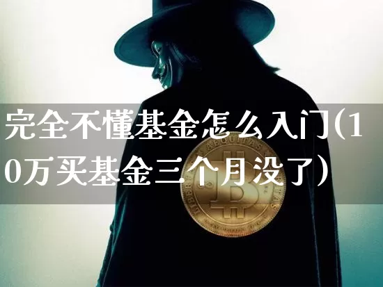 完全不懂基金怎么入门(10万买基金三个月没了)_https://www.cangshenghg.com_财经新闻_第1张