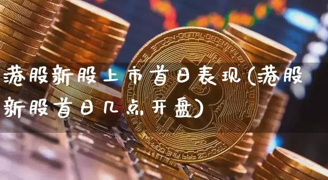 港股新股上市首日表现(港股新股首日几点开盘)_https://www.cangshenghg.com_创业板_第1张