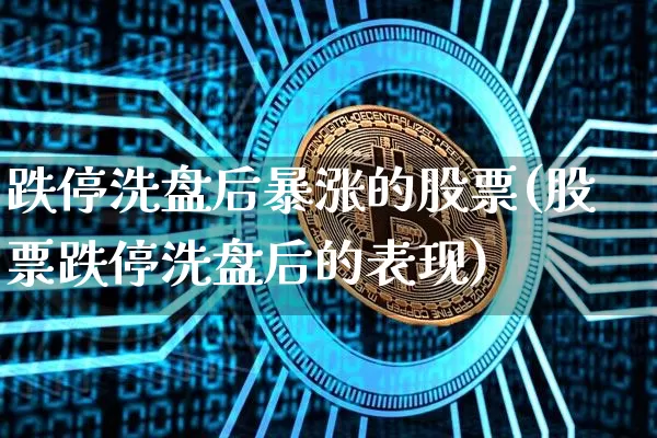 跌停洗盘后暴涨的股票(股票跌停洗盘后的表现)_https://www.cangshenghg.com_A股_第1张