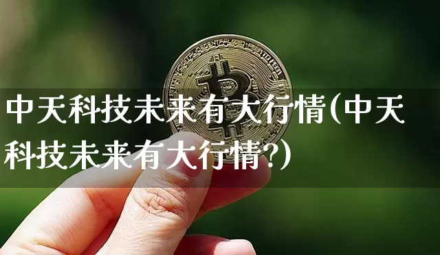 中天科技未来有大行情(中天科技未来有大行情?)_https://www.cangshenghg.com_创业板_第1张