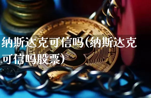 纳斯达克可信吗(纳斯达克可信吗股票)_https://www.cangshenghg.com_财经新闻_第1张