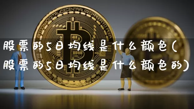 股票的5日均线是什么颜色(股票的5日均线是什么颜色的)_https://www.cangshenghg.com_北交所_第1张
