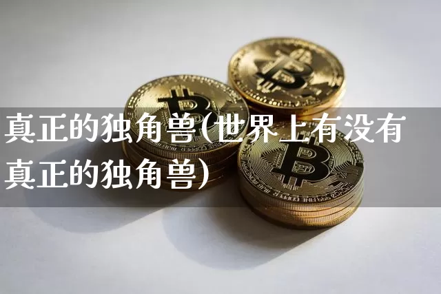 真正的独角兽(世界上有没有真正的独角兽)_https://www.cangshenghg.com_财经新闻_第1张