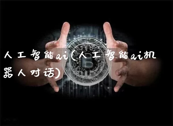 人工智能ai(人工智能ai机器人对话)_https://www.cangshenghg.com_财经新闻_第1张