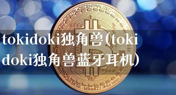tokidoki独角兽(tokidoki独角兽蓝牙耳机)_https://www.cangshenghg.com_科创板_第1张