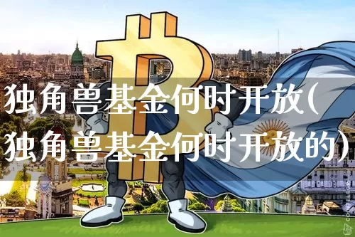 独角兽基金何时开放(独角兽基金何时开放的)_https://www.cangshenghg.com_北交所_第1张
