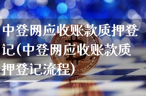 中登网应收账款质押登记(中登网应收账款质押登记流程)_https://www.cangshenghg.com_创业板_第1张