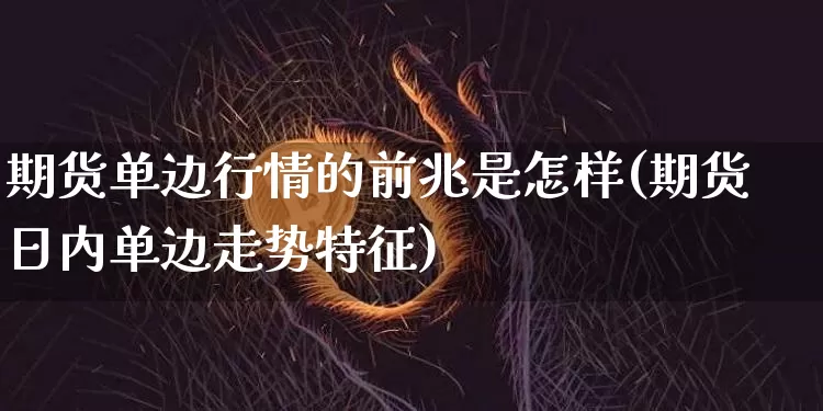 期货单边行情的前兆是怎样(期货日内单边走势特征)_https://www.cangshenghg.com_财经新闻_第1张