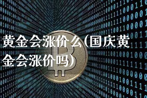黄金会涨价么(国庆黄金会涨价吗)_https://www.cangshenghg.com_A股_第1张
