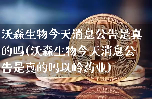 沃森生物今天消息公告是真的吗(沃森生物今天消息公告是真的吗以岭药业)_https://www.cangshenghg.com_科创板_第1张