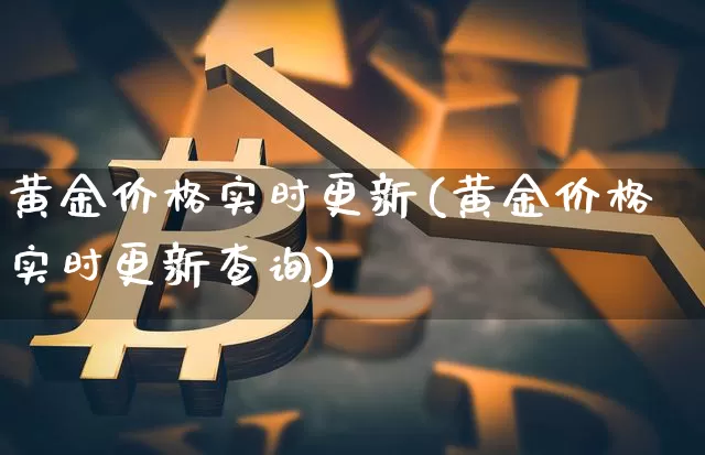 黄金价格实时更新(黄金价格实时更新查询)_https://www.cangshenghg.com_科创板_第1张