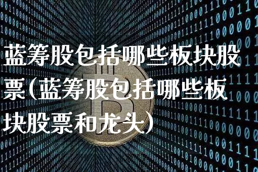 蓝筹股包括哪些板块股票(蓝筹股包括哪些板块股票和龙头)_https://www.cangshenghg.com_财经新闻_第1张