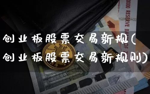 创业板股票交易新规(创业板股票交易新规则)_https://www.cangshenghg.com_财经新闻_第1张