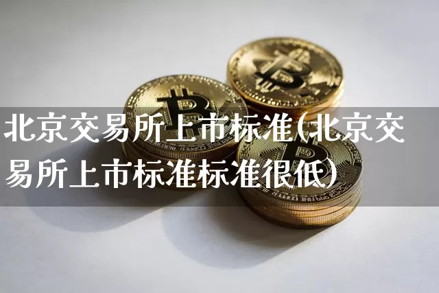 北京交易所上市标准(北京交易所上市标准标准很低)_https://www.cangshenghg.com_A股_第1张