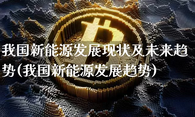 我国新能源发展现状及未来趋势(我国新能源发展趋势)_https://www.cangshenghg.com_创业板_第1张