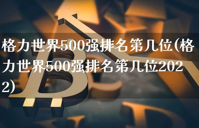 格力世界500强排名第几位(格力世界500强排名第几位2022)_https://www.cangshenghg.com_北交所_第1张