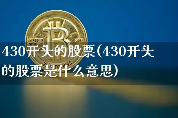 430开头的股票(430开头的股票是什么意思)_https://www.cangshenghg.com_创业板_第1张