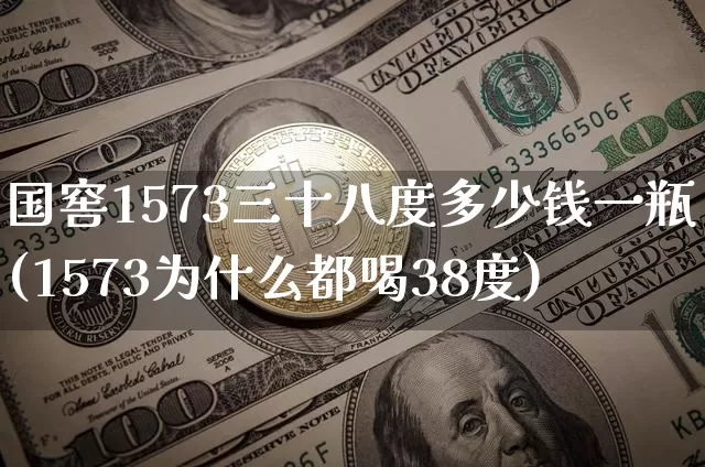 国窖1573三十八度多少钱一瓶(1573为什么都喝38度)_https://www.cangshenghg.com_创业板_第1张