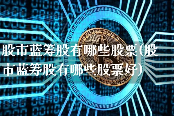 股市蓝筹股有哪些股票(股市蓝筹股有哪些股票好)_https://www.cangshenghg.com_财经新闻_第1张