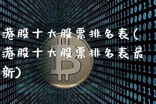 港股十大股票排名表(港股十大股票排名表最新)_https://www.cangshenghg.com_北交所_第1张