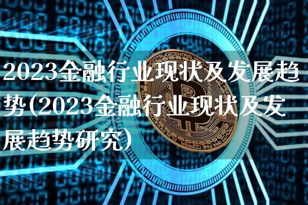 2023金融行业现状及发展趋势(2023金融行业现状及发展趋势研究)_https://www.cangshenghg.com_创业板_第1张
