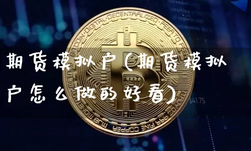 期货模拟户(期货模拟户怎么做的好看)_https://www.cangshenghg.com_北交所_第1张
