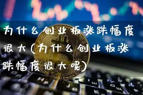 为什么创业板涨跌幅度很大(为什么创业板涨跌幅度很大呢)_https://www.cangshenghg.com_创业板_第1张