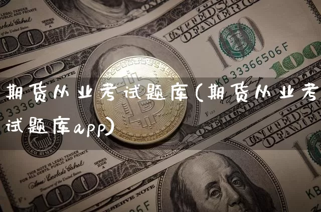 期货从业考试题库(期货从业考试题库app)_https://www.cangshenghg.com_创业板_第1张