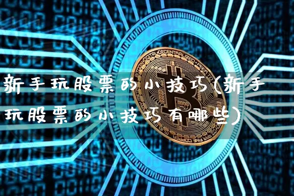 新手玩股票的小技巧(新手玩股票的小技巧有哪些)_https://www.cangshenghg.com_创业板_第1张