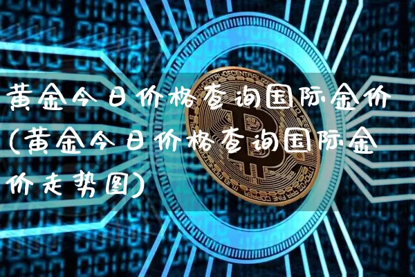 黄金今日价格查询国际金价(黄金今日价格查询国际金价走势图)_https://www.cangshenghg.com_科创板_第1张