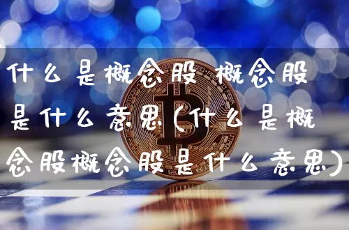 什么是概念股 概念股是什么意思(什么是概念股概念股是什么意思)_https://www.cangshenghg.com_科创板_第1张
