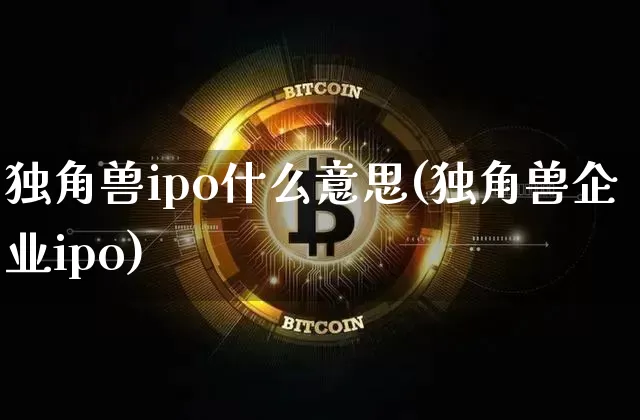 独角兽ipo什么意思(独角兽企业ipo)_https://www.cangshenghg.com_科创板_第1张