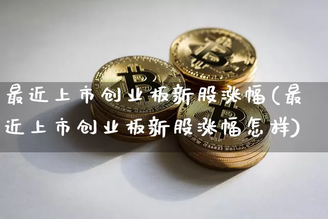 最近上市创业板新股涨幅(最近上市创业板新股涨幅怎样)_https://www.cangshenghg.com_科创板_第1张