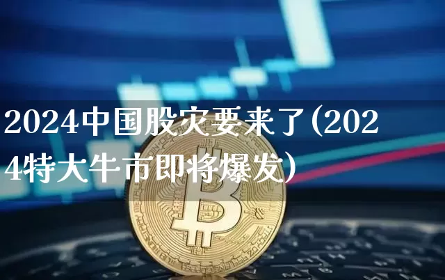 2024中国股灾要来了2024特大牛市即将爆发